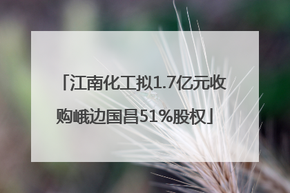 江南化工拟1.7亿元收购峨边国昌51%股权