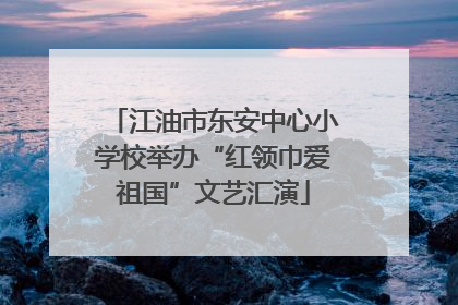 江油市东安中心小学校举办“红领巾爱祖国”文艺汇演