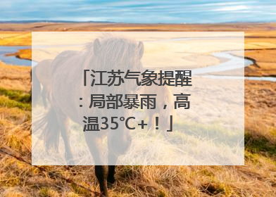江苏气象提醒：局部暴雨，高温35℃+！