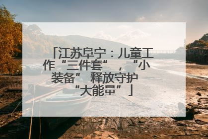 江苏阜宁：儿童工作“三件套”，“小装备” 释放守护 “大能量”