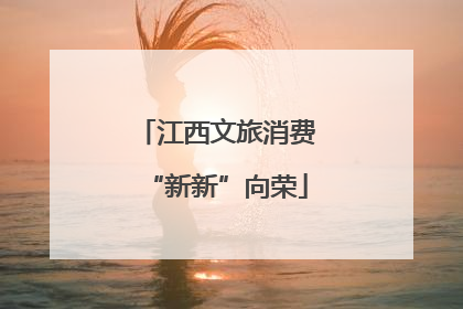 江西文旅消费“新新”向荣
