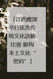 江西鹰潭举行优秀传统文化讲解比赛 解构本土文化“密码”