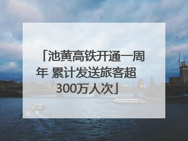 池黄高铁开通一周年 累计发送旅客超300万人次