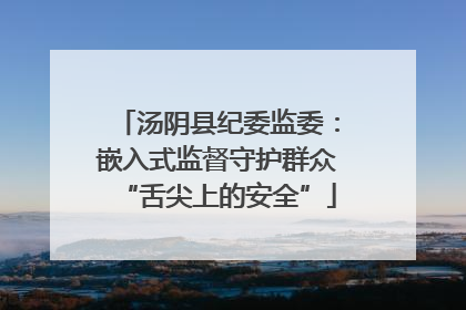 汤阴县纪委监委：嵌入式监督守护群众“舌尖上的安全”