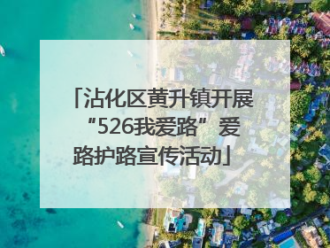 沾化区黄升镇开展“526我爱路”爱路护路宣传活动