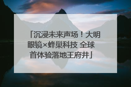 沉浸未来声场！大明眼镜×蜂巢科技 全球首体验落地王府井