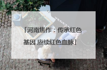 河南焦作：传承红色基因 赓续红色血脉