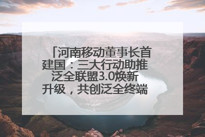 河南移动董事长首建国：三大行动助推泛全联盟3.0焕新升级，共创泛全终端万亿级产业生态