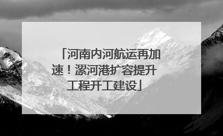 河南内河航运再加速！漯河港扩容提升工程开工建设
