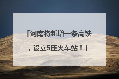河南将新增一条高铁，设立5座火车站！