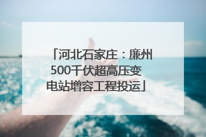 河北石家庄：廉州500千伏超高压变电站增容工程投运
