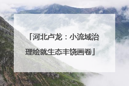 河北卢龙：小流域治理绘就生态丰饶画卷