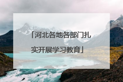 河北各地各部门扎实开展学习教育