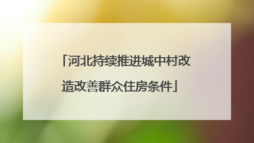 河北持续推进城中村改造改善群众住房条件