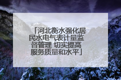 河北衡水强化居民水电气表计量监督管理 切实提高服务质量和水平