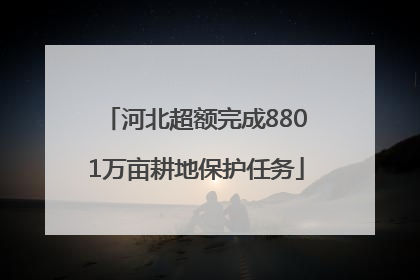 河北超额完成8801万亩耕地保护任务