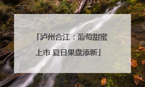 泸州合江：葡萄甜蜜上市 夏日果盘添新