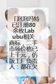 泡泡玛特已注册80余枚Labubu相关商标，二手市场价格已上千元，仿版工厂负责人：都在欠货，根本不够分