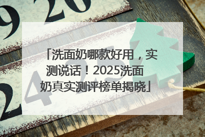 洗面奶哪款好用，实测说话！2025洗面奶真实测评榜单揭晓