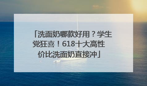 洗面奶哪款好用？学生党狂喜！618十大高性价比洗面奶直接冲
