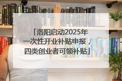 洛阳启动2025年一次性开业补贴申报，四类创业者可领补贴