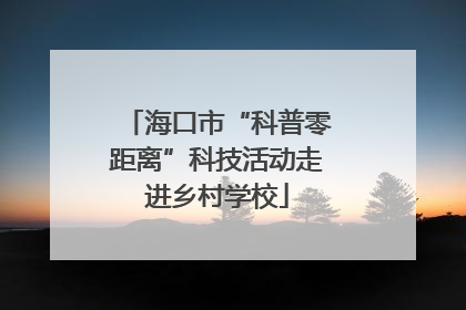 海口市“科普零距离”科技活动走进乡村学校