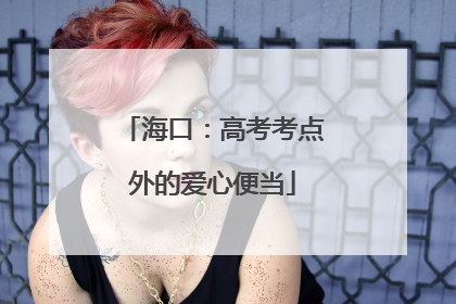 海口：高考考点外的爱心便当