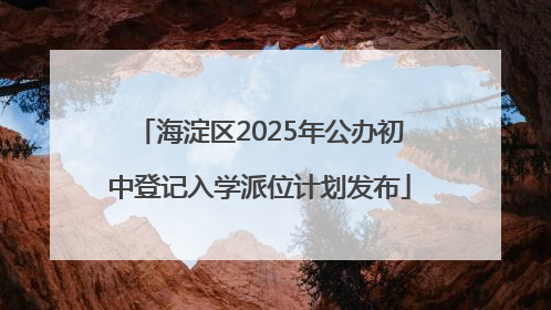 海淀区2025年公办初中登记入学派位计划发布