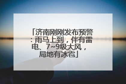济南刚刚发布预警：雨马上到，伴有雷电、7~9级大风，局地有冰雹