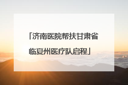 济南医院帮扶甘肃省临夏州医疗队启程