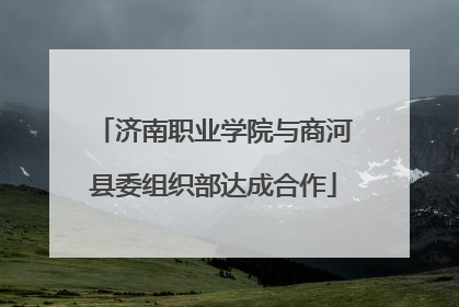 济南职业学院与商河县委组织部达成合作