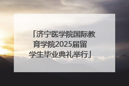 济宁医学院国际教育学院2025届留学生毕业典礼举行
