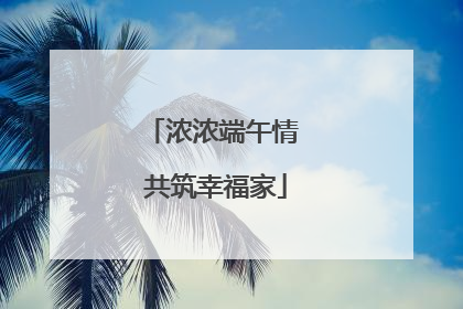 浓浓端午情 共筑幸福家