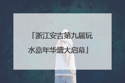 浙江安吉第九届玩水嘉年华盛大启幕