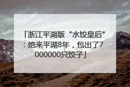 浙江平湖版“水饺皇后”：她来平湖8年，包出了7000000只饺子
