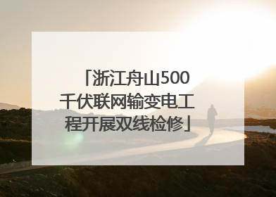 浙江舟山500千伏联网输变电工程开展双线检修