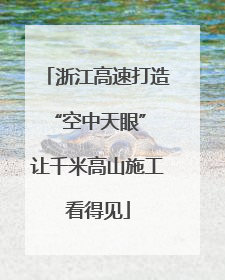浙江高速打造“空中天眼” 让千米高山施工看得见