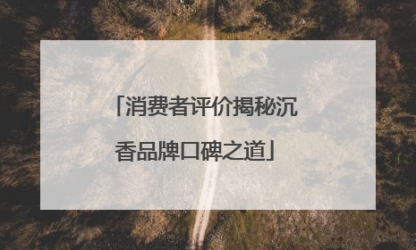 消费者评价揭秘沉香品牌口碑之道