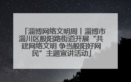 淄博网络文明周丨淄博市淄川区般阳路街道开展“共建网络文明 争当般阳好网民”主题宣讲活动