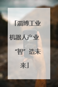 淄博工业机器人产业“智”造未来