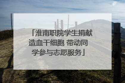 淮南职院学生捐献造血干细胞 带动同学参与志愿服务