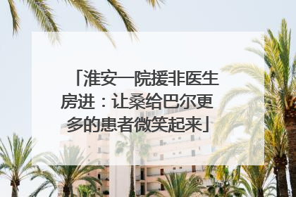 淮安一院援非医生房进：让桑给巴尔更多的患者微笑起来