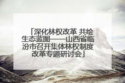 深化林权改革 共绘生态蓝图——山西省临汾市召开集体林权制度改革专题研讨会