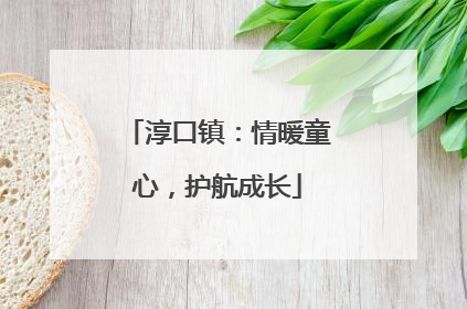 淳口镇：情暖童心，护航成长
