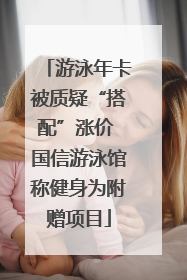 游泳年卡被质疑“搭配”涨价 国信游泳馆称健身为附赠项目