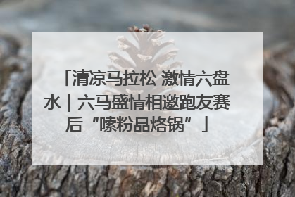 清凉马拉松 激情六盘水｜六马盛情相邀跑友赛后“嗦粉品烙锅”