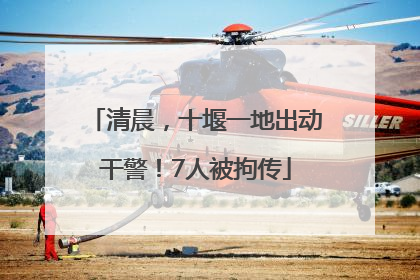 清晨，十堰一地出动干警！7人被拘传
