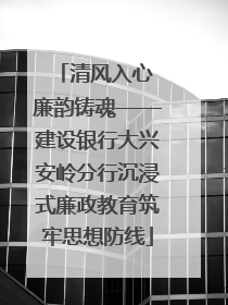 清风入心 廉韵铸魂——建设银行大兴安岭分行沉浸式廉政教育筑牢思想防线