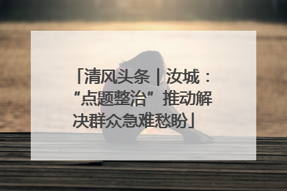 清风头条｜汝城：“点题整治”推动解决群众急难愁盼