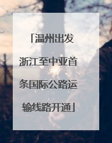 温州出发 浙江至中亚首条国际公路运输线路开通